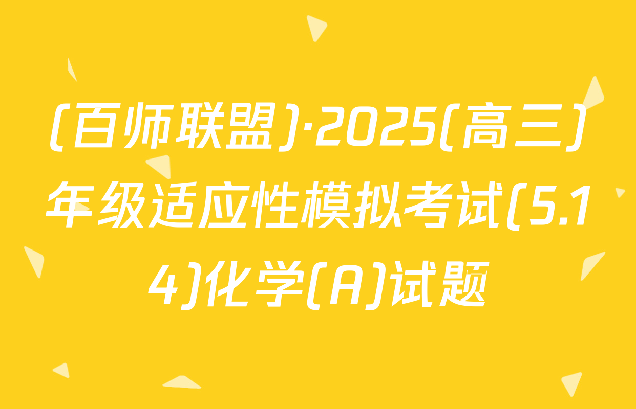 (百师联盟)·2025(高三)年级适应性模拟考试(5.14)化学(A)试题