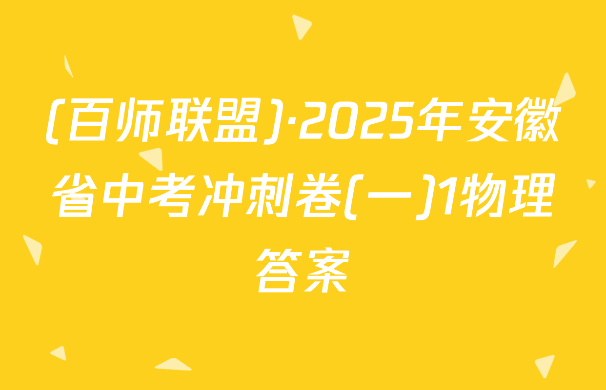 (百师联盟)·2025年安徽省中考冲刺卷(一)1物理答案