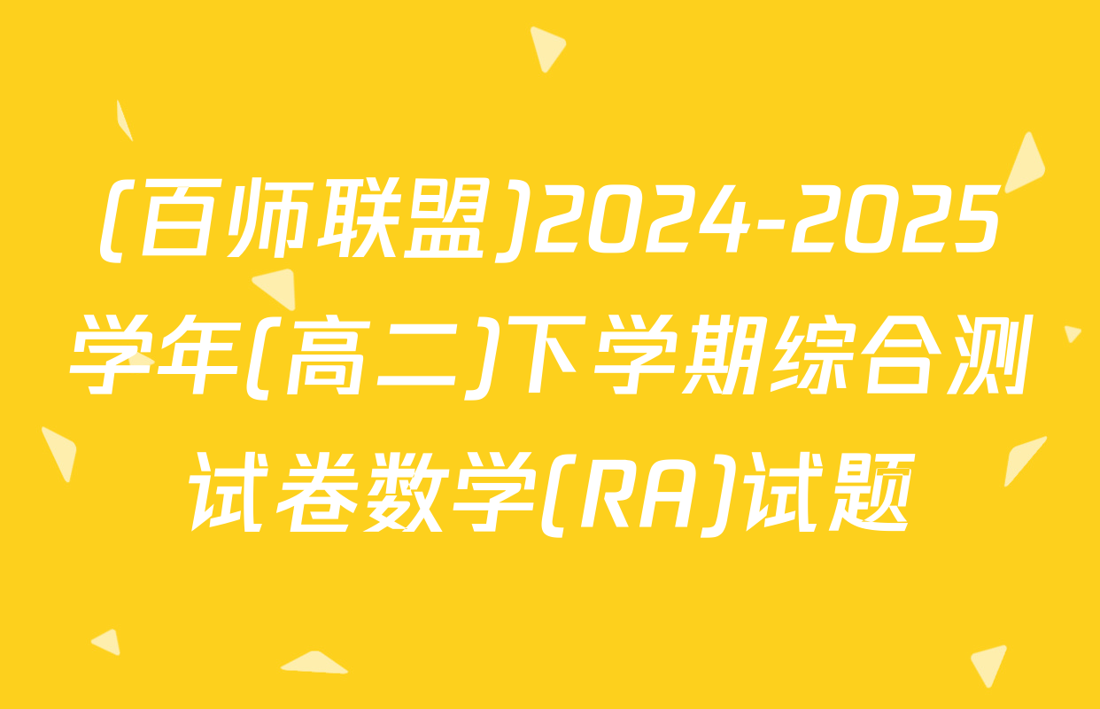 (百师联盟)2024-2025学年(高二)下学期综合测试卷数学(RA)试题