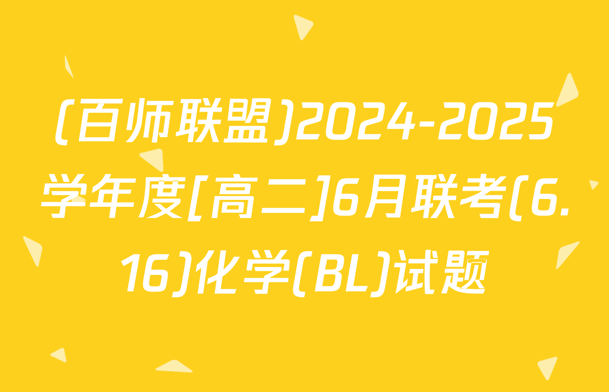 (百师联盟)2024-2025学年度[高二]6月联考(6.16)化学(BL)试题
