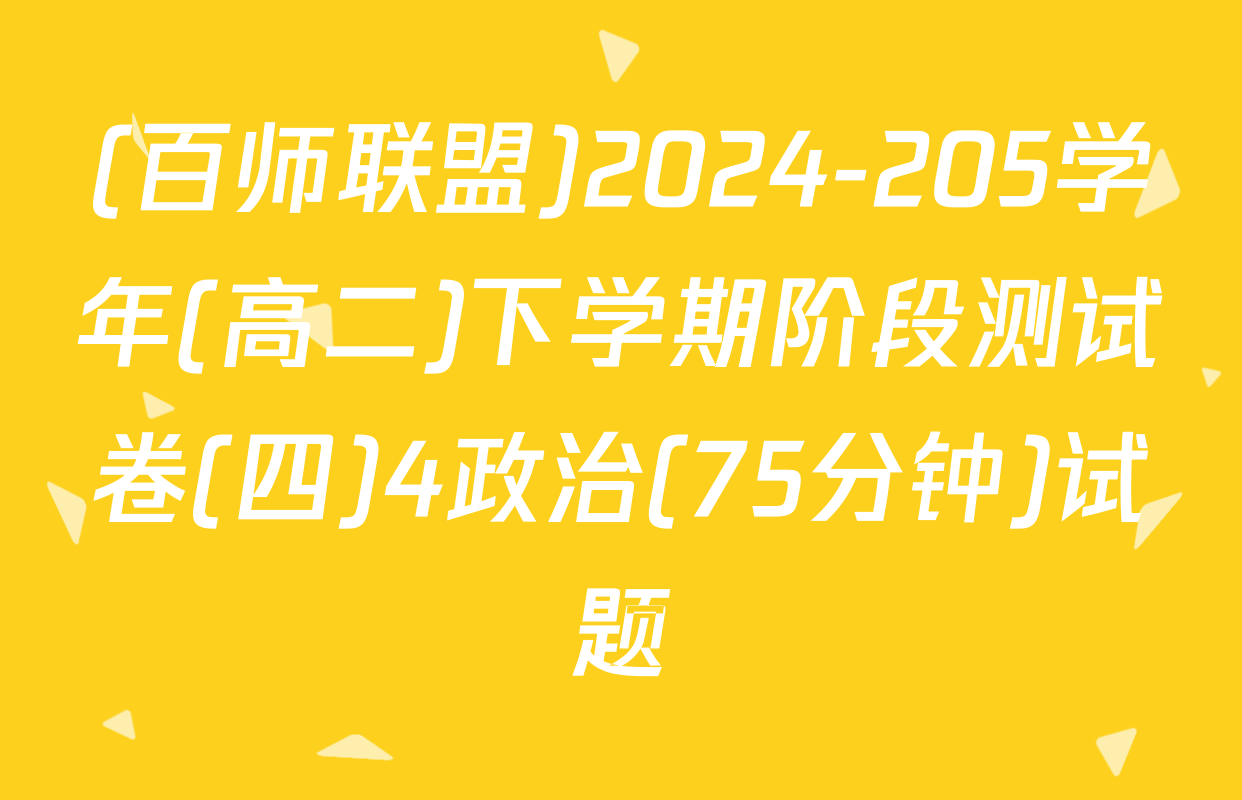 (百师联盟)2024-205学年(高二)下学期阶段测试卷(四)4政治(75分钟)试题