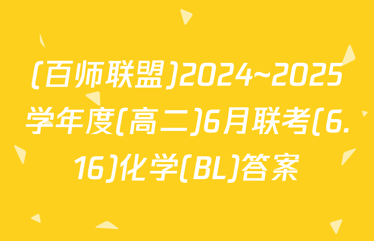 (百师联盟)2024~2025学年度(高二)6月联考(6.16)化学(BL)答案
