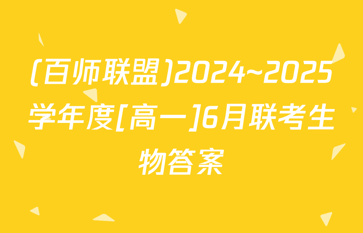 (百师联盟)2024~2025学年度[高一]6月联考生物答案