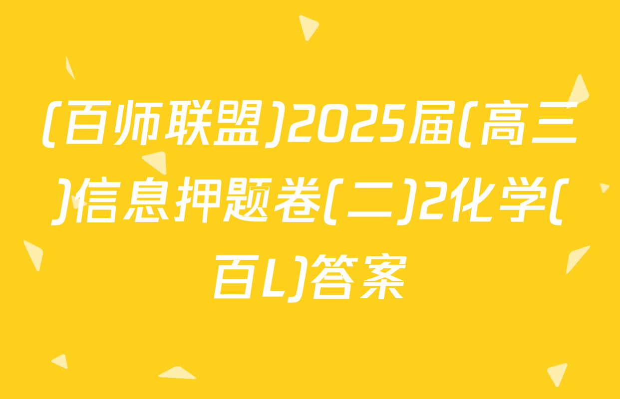 (百师联盟)2025届(高三)信息押题卷(二)2化学(百L)答案