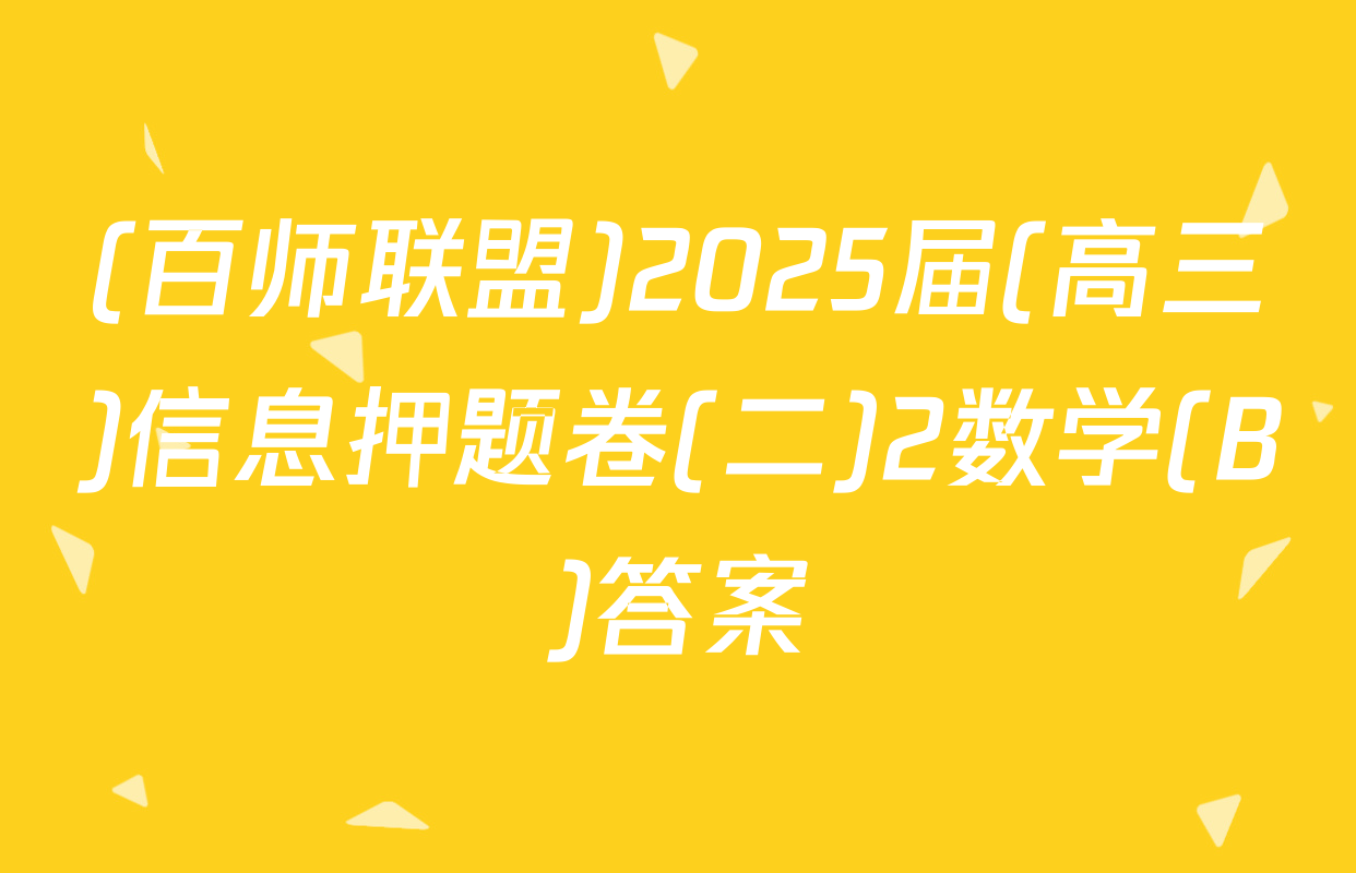 (百师联盟)2025届(高三)信息押题卷(二)2数学(B)答案