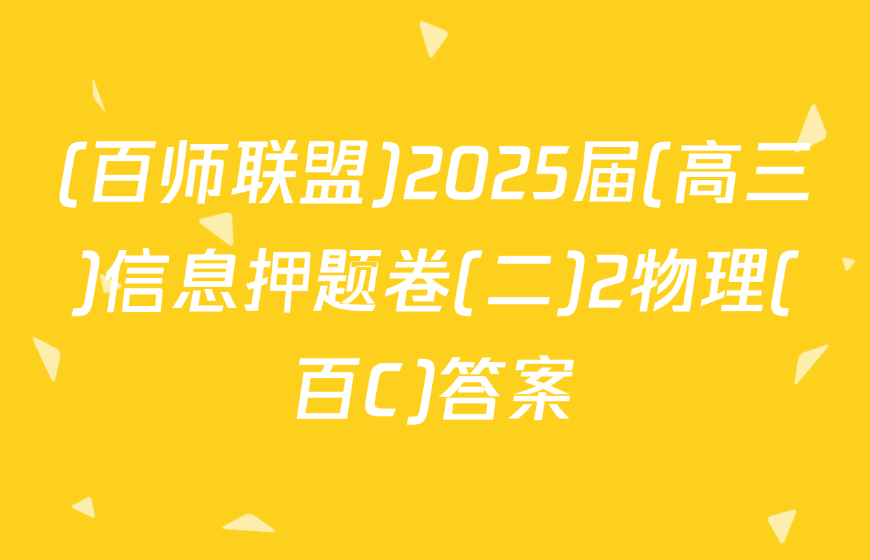 (百师联盟)2025届(高三)信息押题卷(二)2物理(百C)答案
