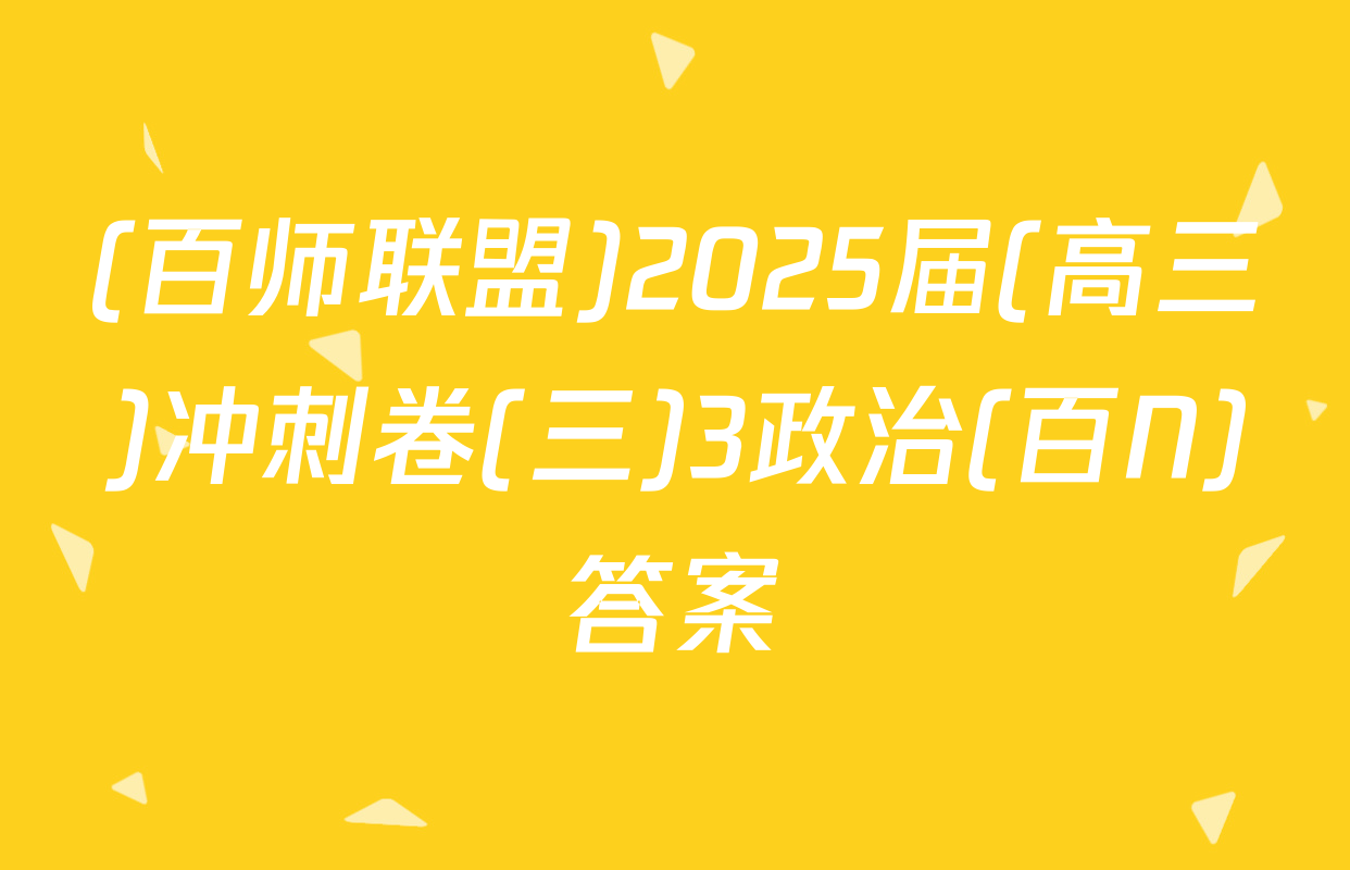 (百师联盟)2025届(高三)冲刺卷(三)3政治(百N)答案