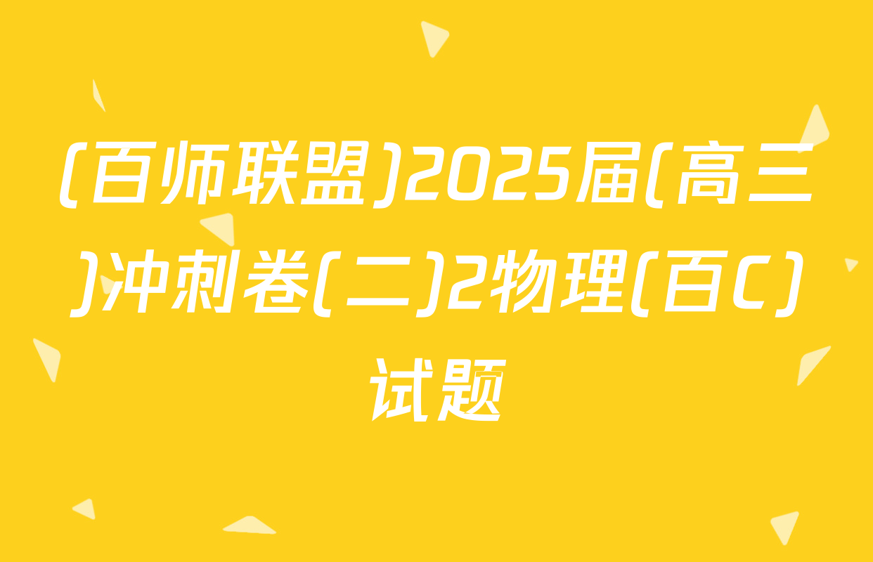 (百师联盟)2025届(高三)冲刺卷(二)2物理(百C)试题
