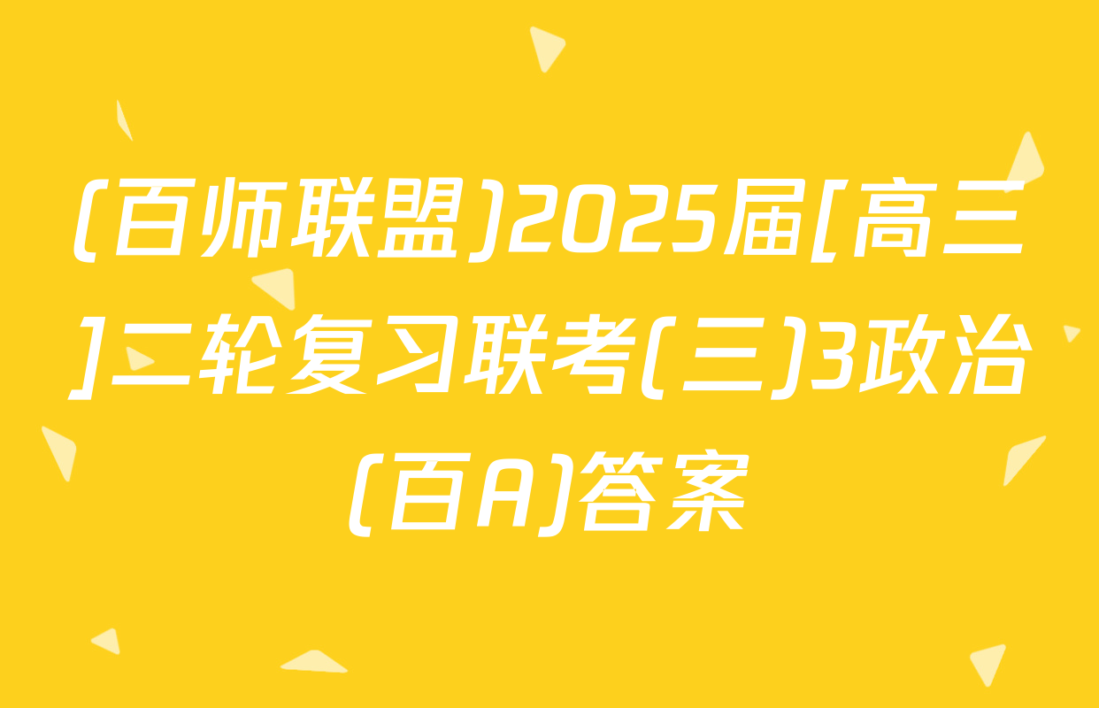 (百师联盟)2025届[高三]二轮复习联考(三)3政治(百A)答案
