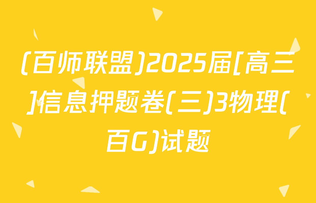 (百师联盟)2025届[高三]信息押题卷(三)3物理(百G)试题