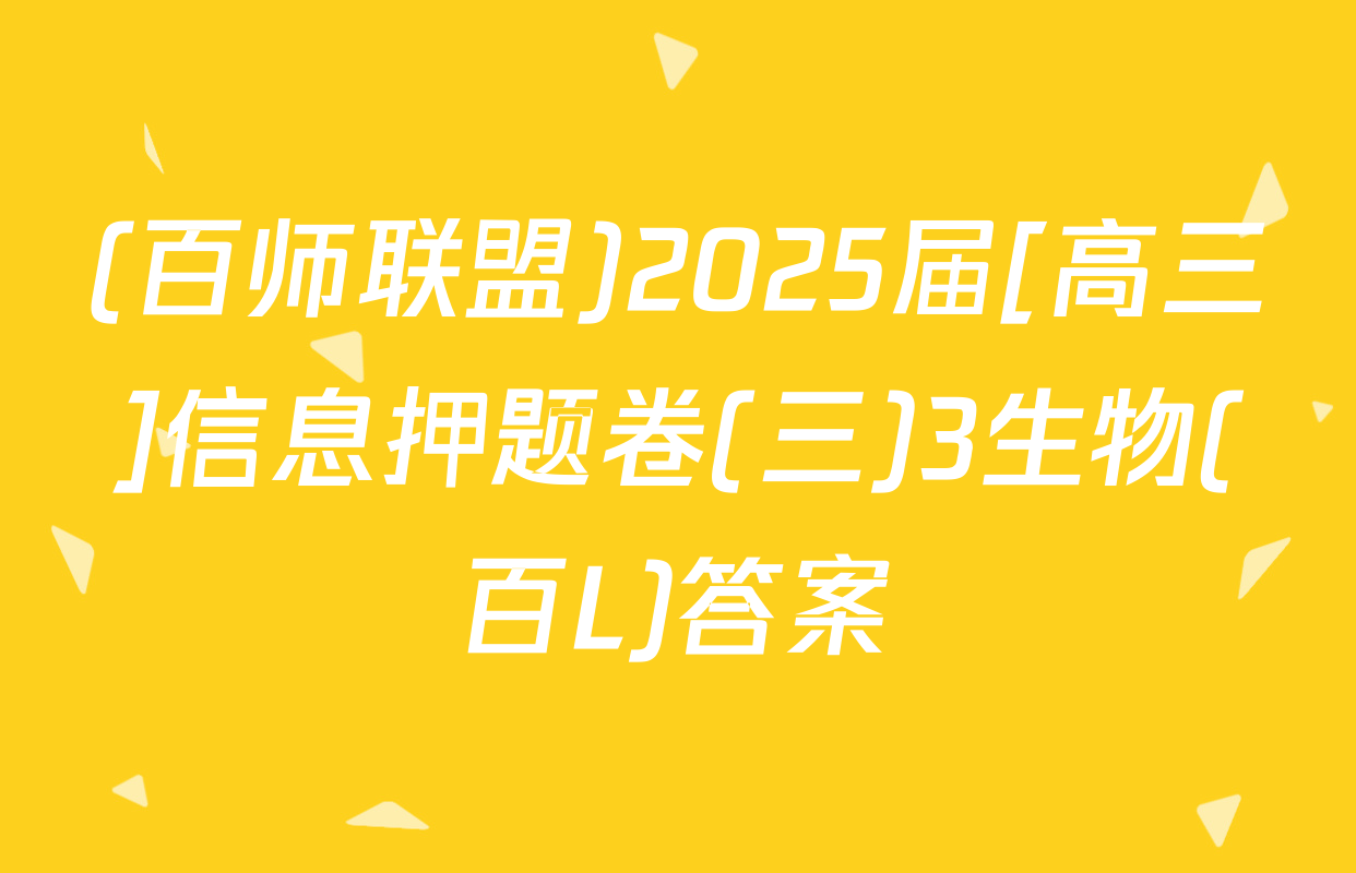 (百师联盟)2025届[高三]信息押题卷(三)3生物(百L)答案