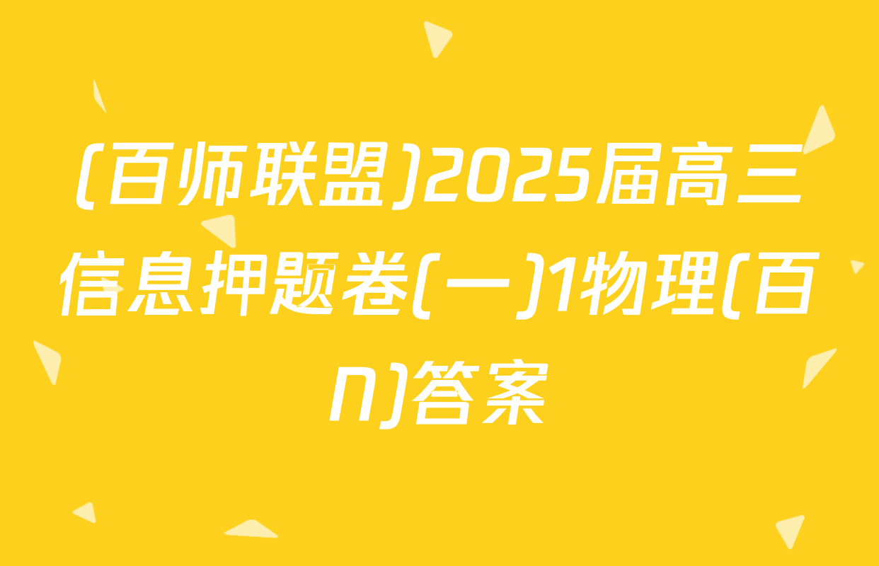 (百师联盟)2025届高三信息押题卷(一)1物理(百N)答案