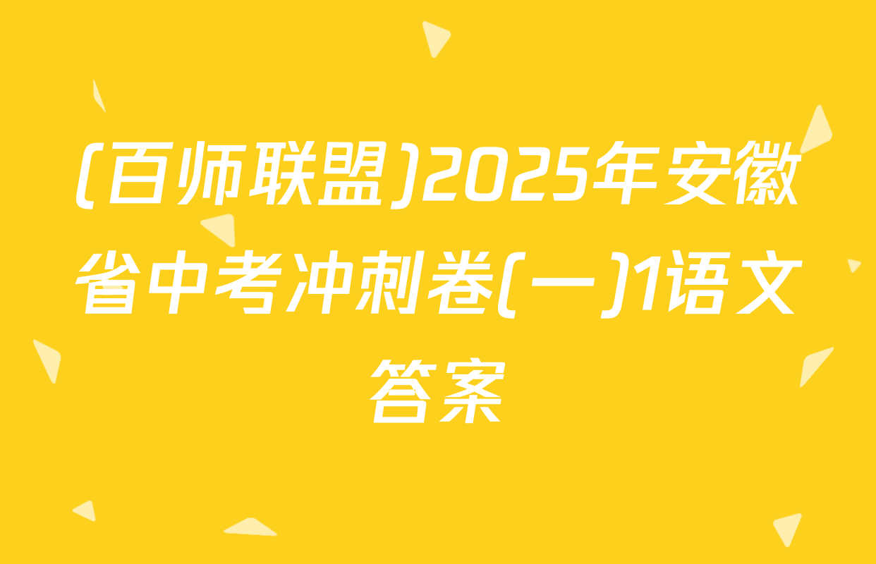 (百师联盟)2025年安徽省中考冲刺卷(一)1语文答案