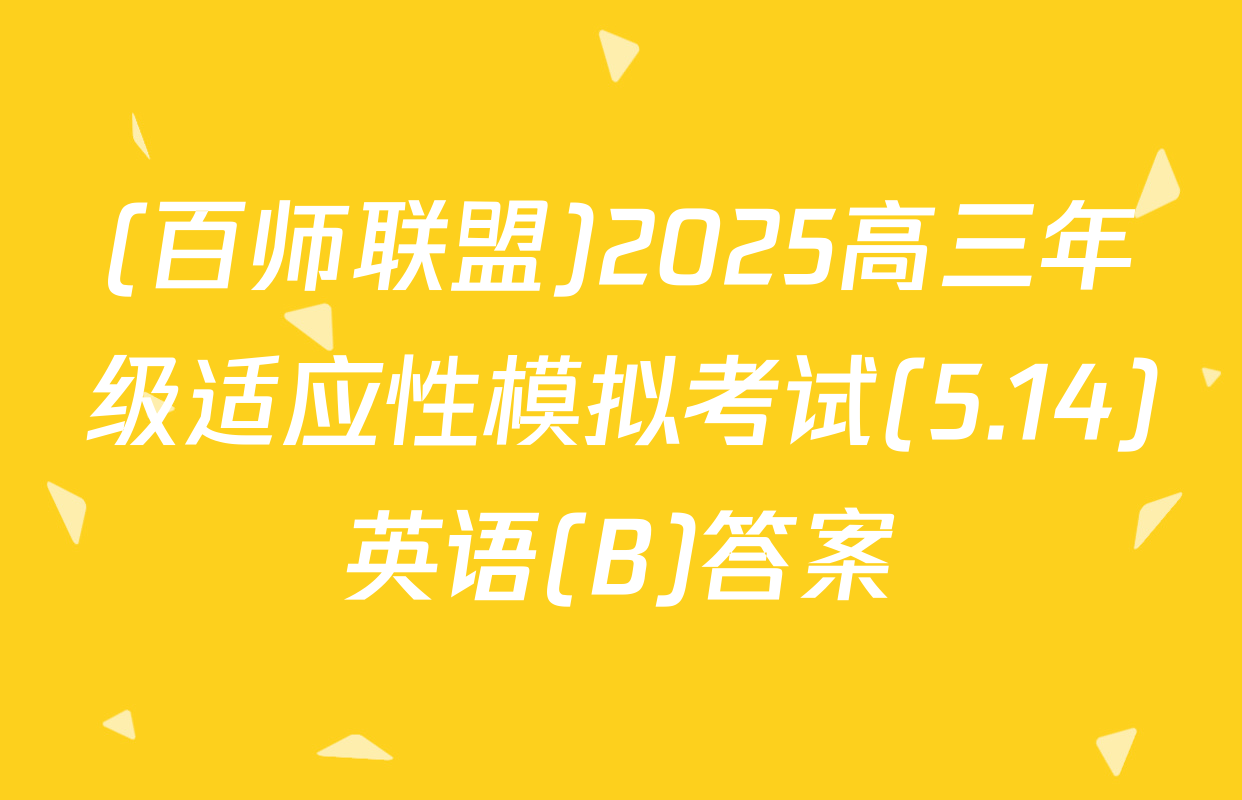 (百师联盟)2025高三年级适应性模拟考试(5.14)英语(B)答案