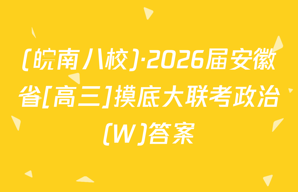 (皖南八校)·2026届安徽省[高三]摸底大联考政治(W)答案
