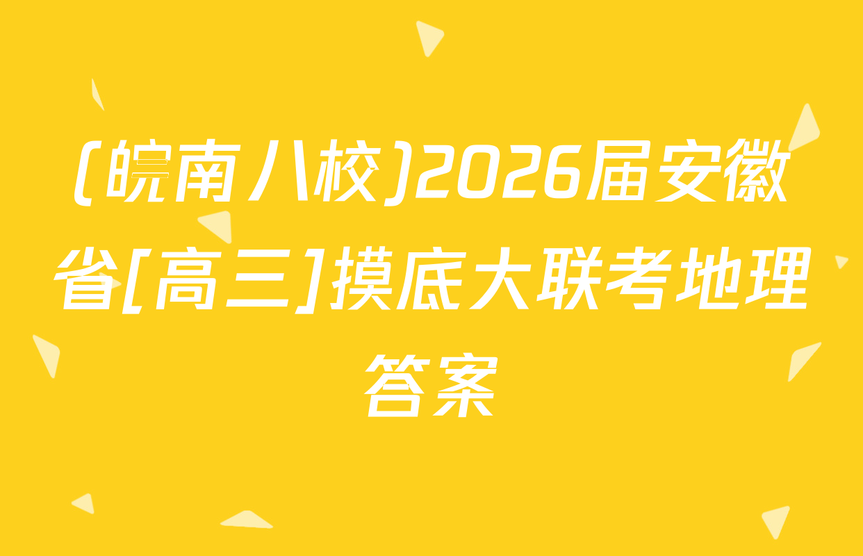 (皖南八校)2026届安徽省[高三]摸底大联考地理答案