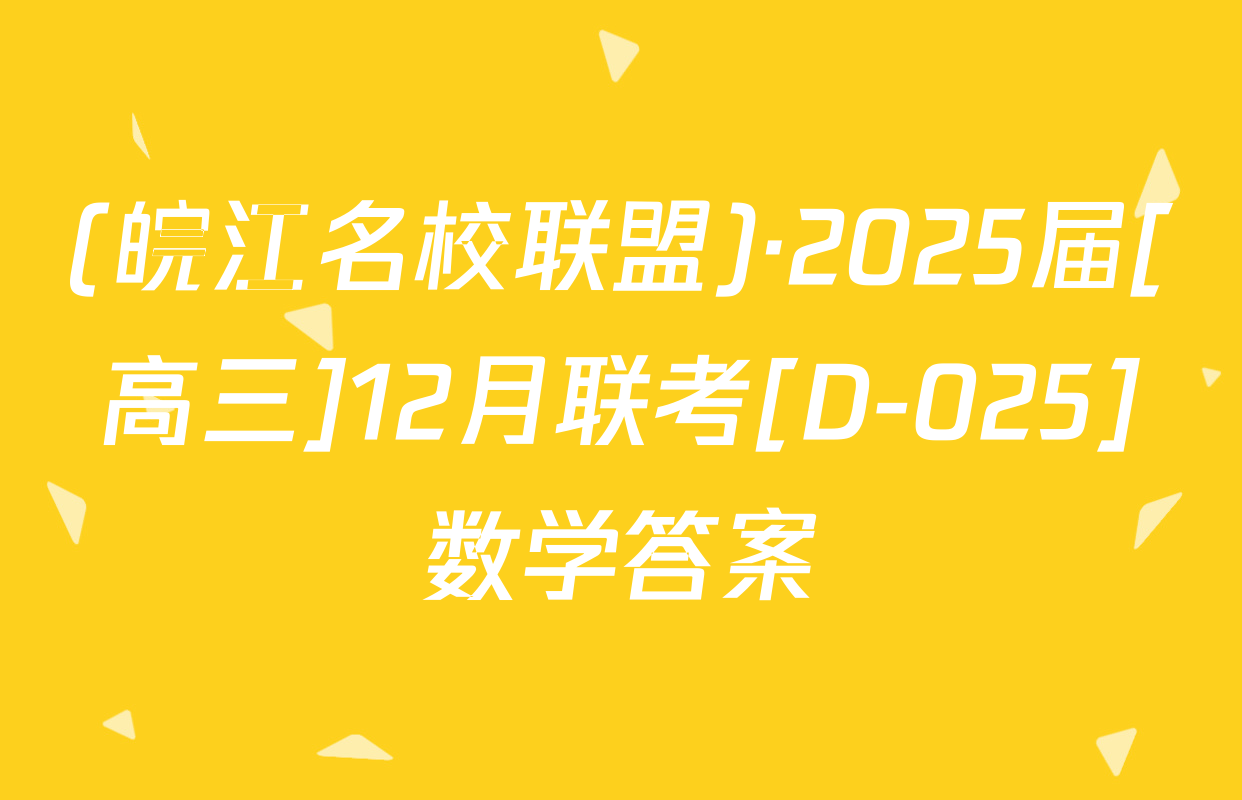 (皖江名校联盟)·2025届[高三]12月联考[D-025]数学答案