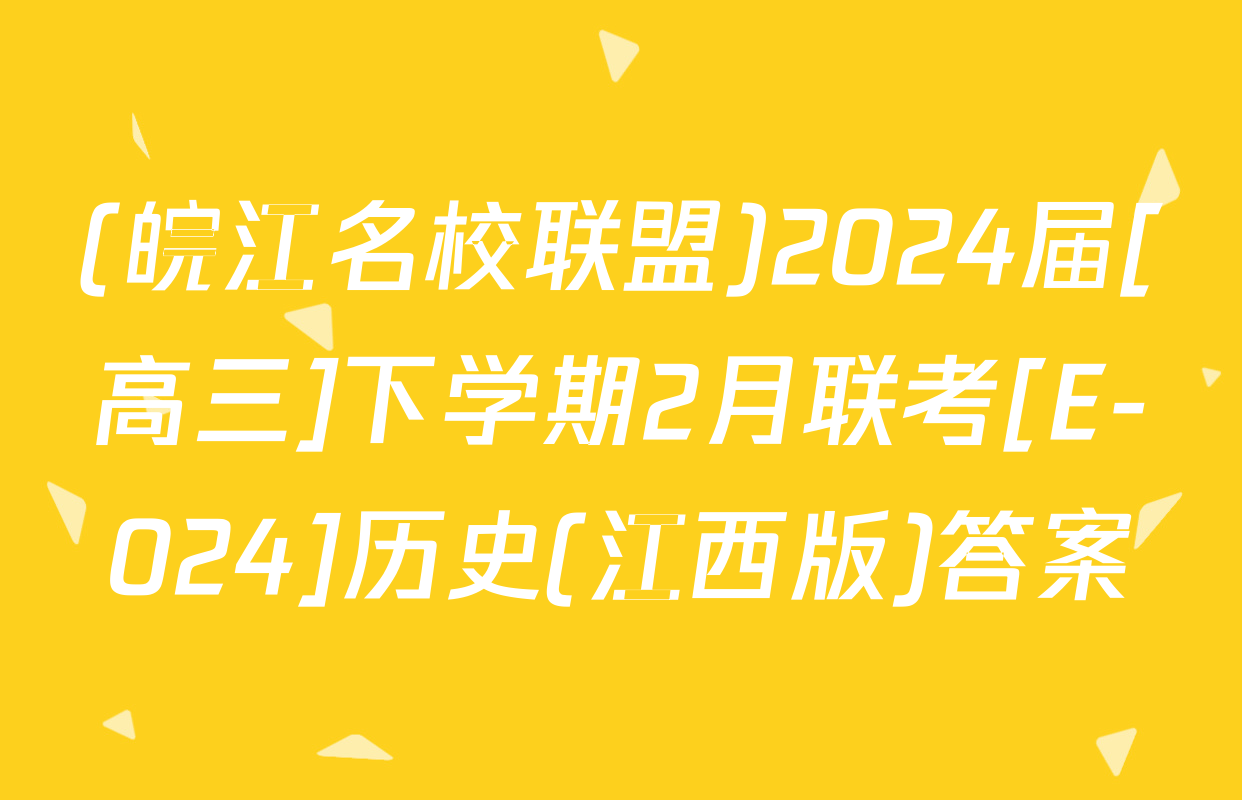 (皖江名校联盟)2024届[高三]下学期2月联考[E-024]历史(江西版)答案