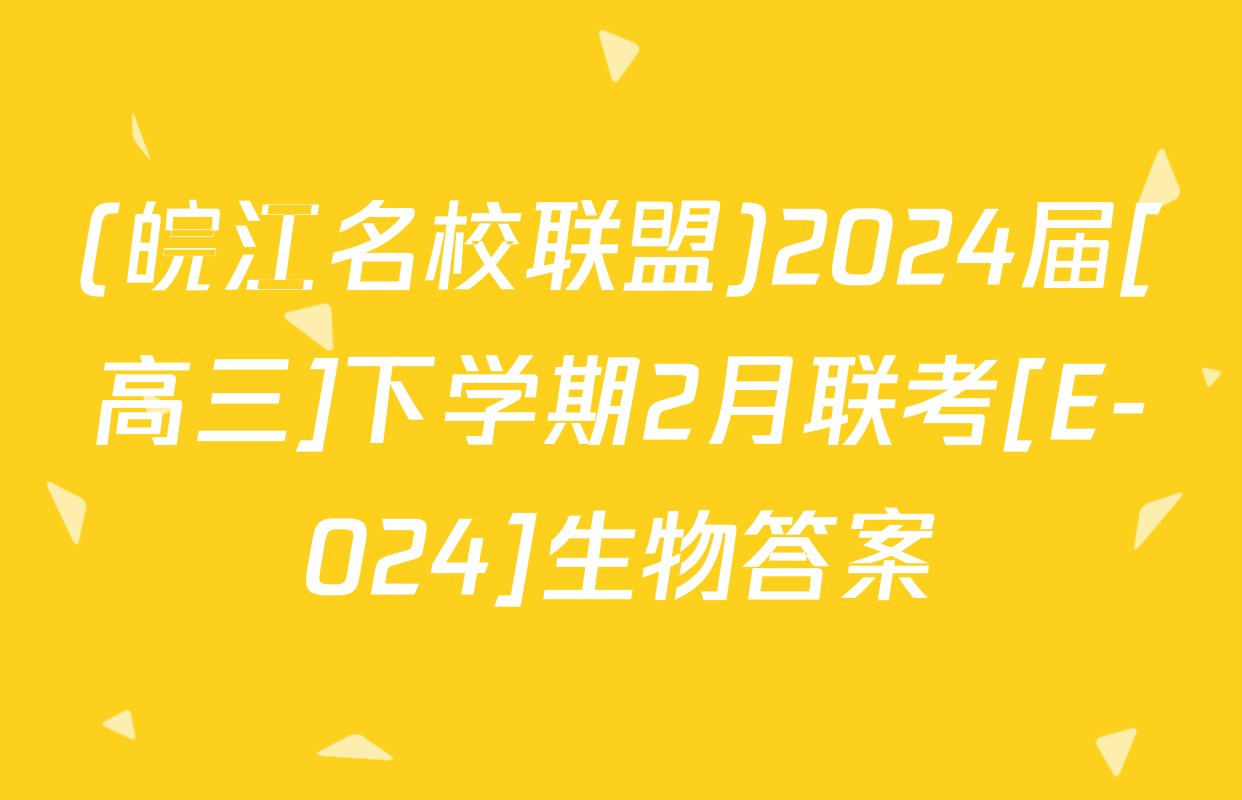 (皖江名校联盟)2024届[高三]下学期2月联考[E-024]生物答案