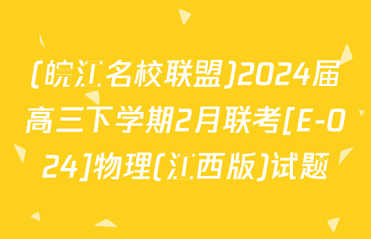 (皖江名校联盟)2024届高三下学期2月联考[E-024]物理(江西版)试题