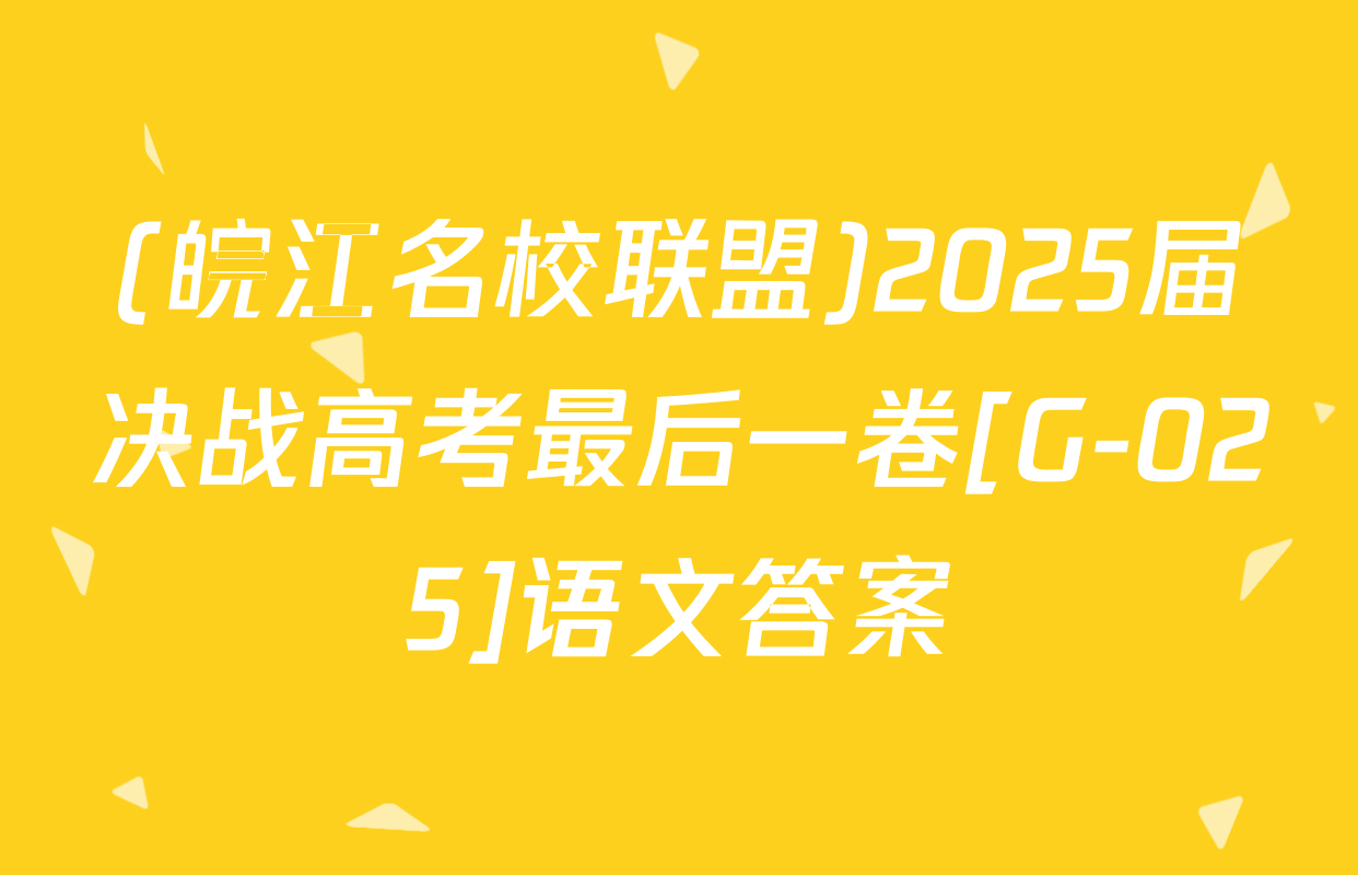 (皖江名校联盟)2025届决战高考最后一卷[G-025]语文答案