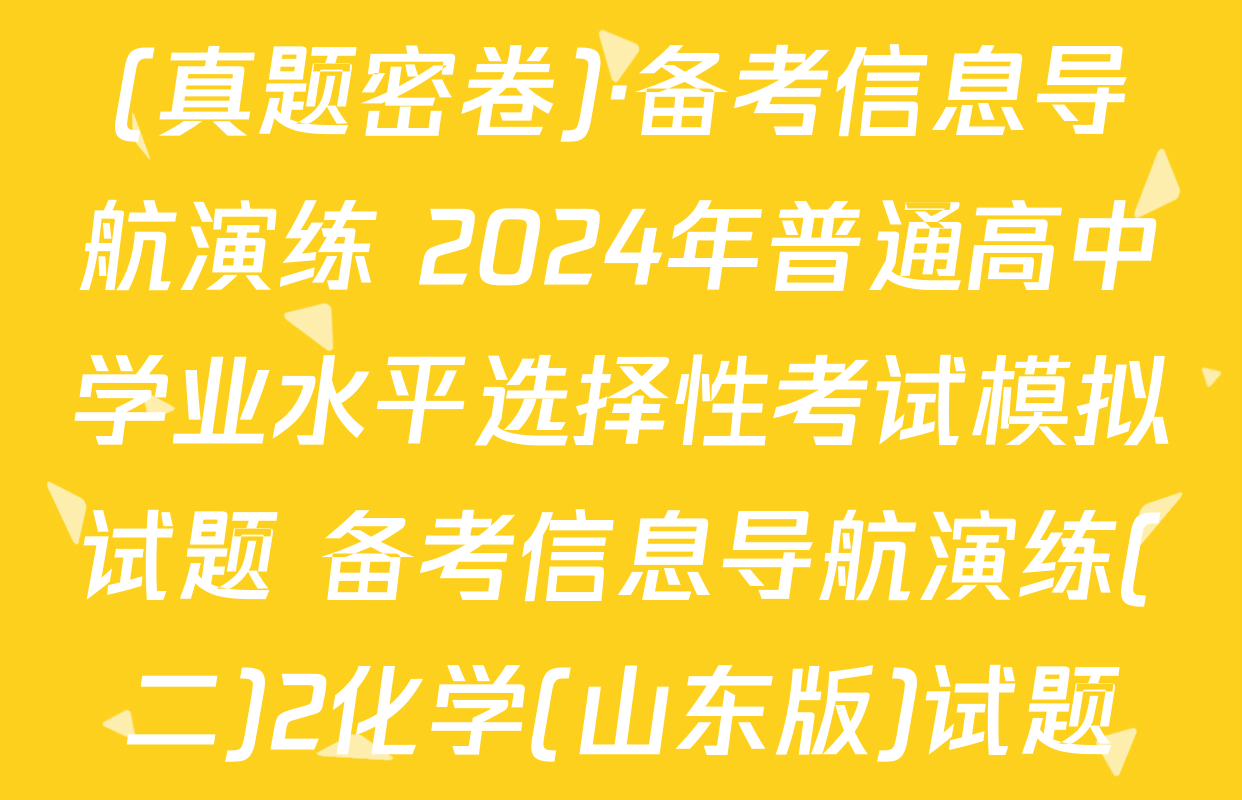 (真题密卷)·备考信息导航演练 2024年普通高中学业水平选择性考试模拟试题 备考信息导航演练(二)2化学(山东版)试题