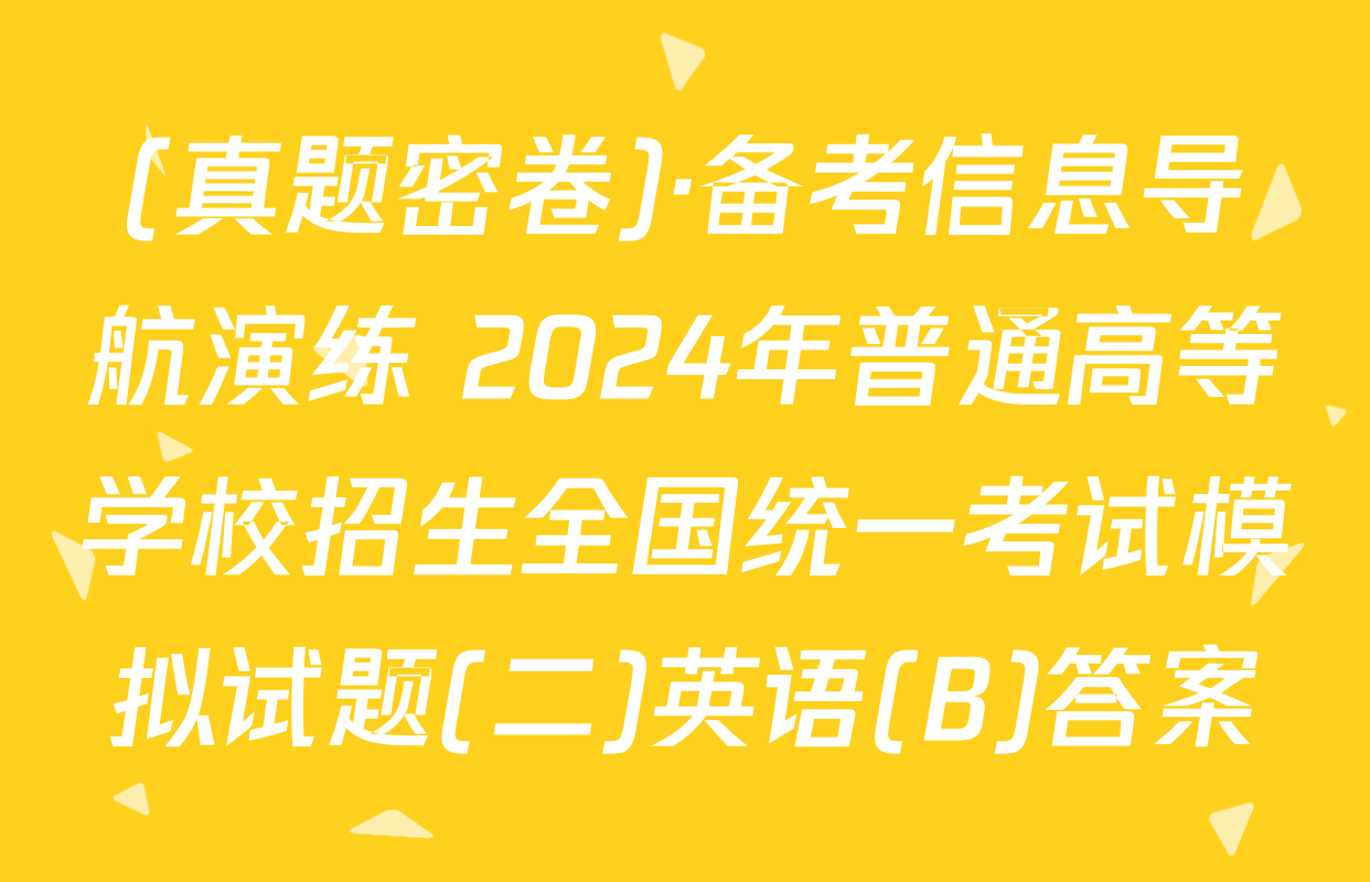 (真题密卷)·备考信息导航演练 2024年普通高等学校招生全国统一考试模拟试题(二)英语(B)答案