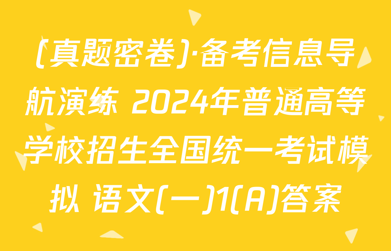 (真题密卷)·备考信息导航演练 2024年普通高等学校招生全国统一考试模拟 语文(一)1(A)答案
