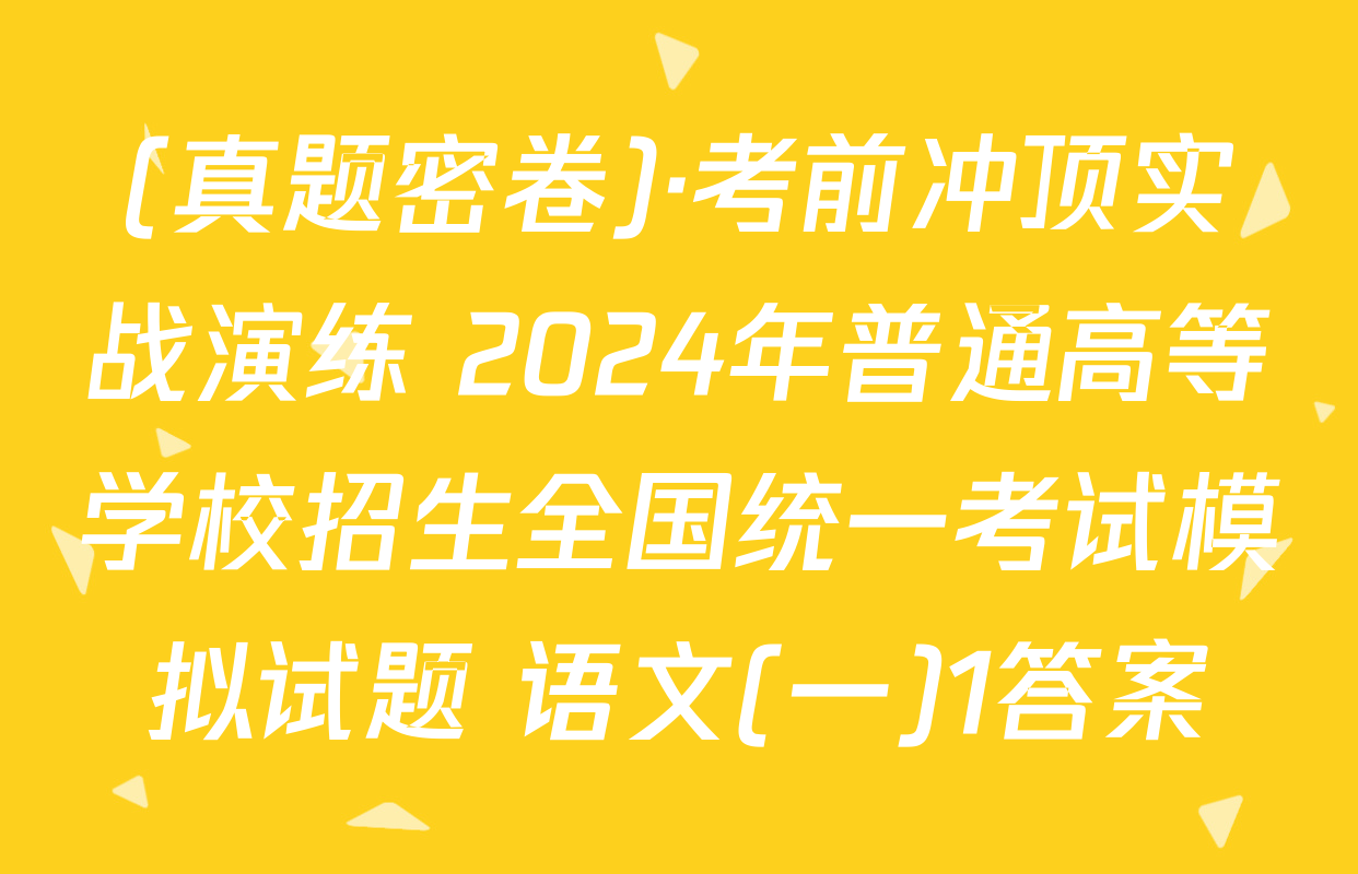 (真题密卷)·考前冲顶实战演练 2024年普通高等学校招生全国统一考试模拟试题 语文(一)1答案