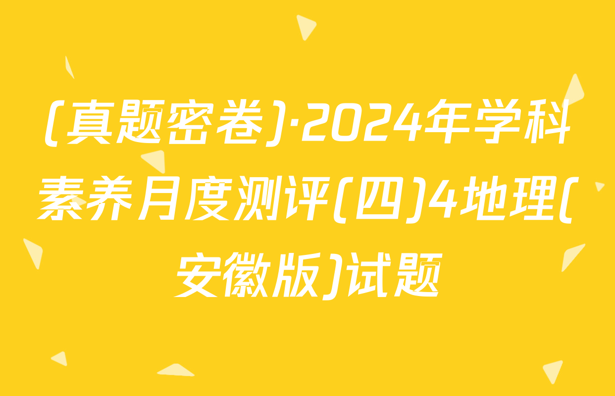 (真题密卷)·2024年学科素养月度测评(四)4地理(安徽版)试题