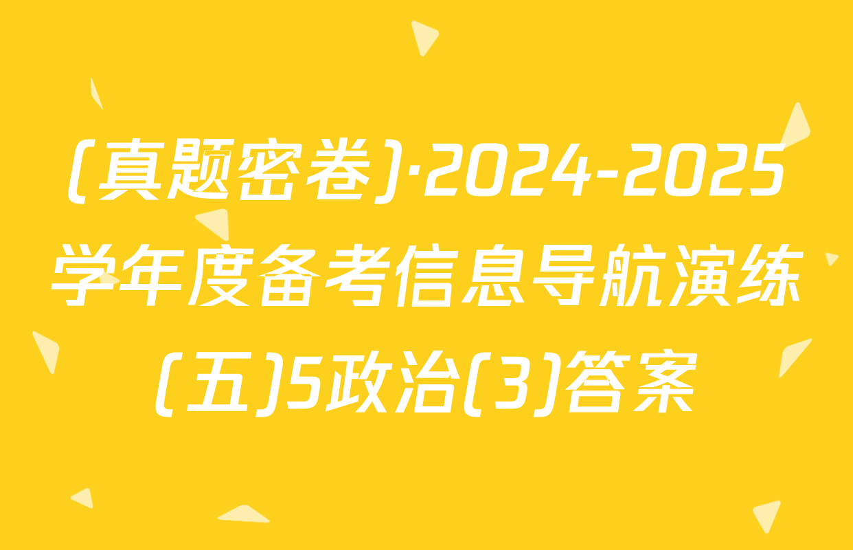(真题密卷)·2024-2025学年度备考信息导航演练(五)5政治(3)答案