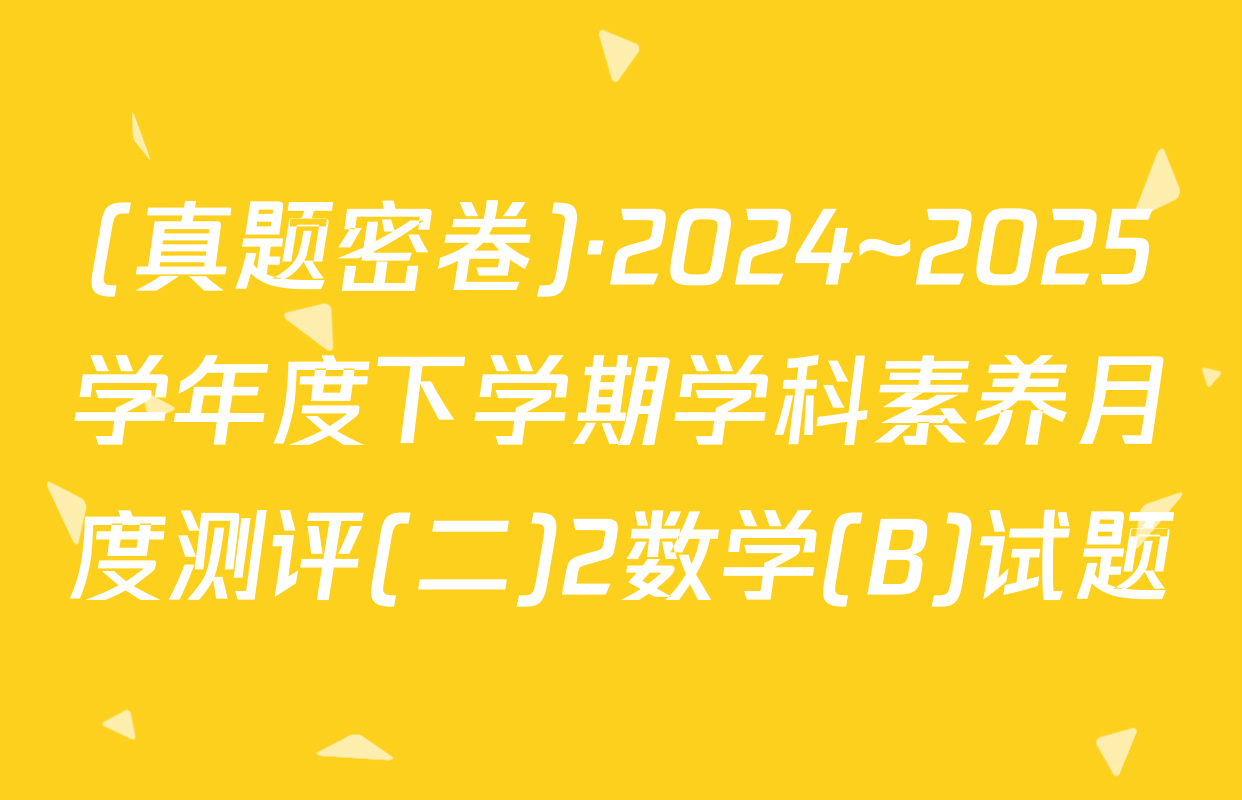 (真题密卷)·2024~2025学年度下学期学科素养月度测评(二)2数学(B)试题