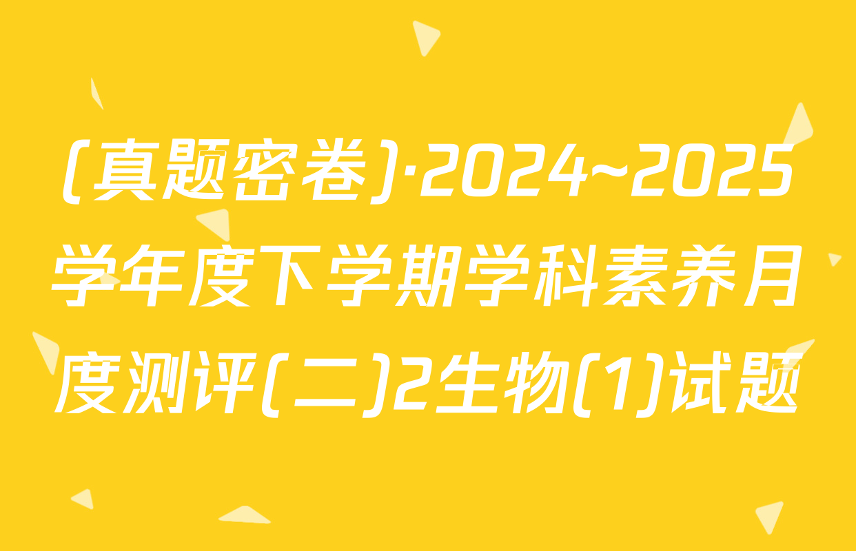 (真题密卷)·2024~2025学年度下学期学科素养月度测评(二)2生物(1)试题