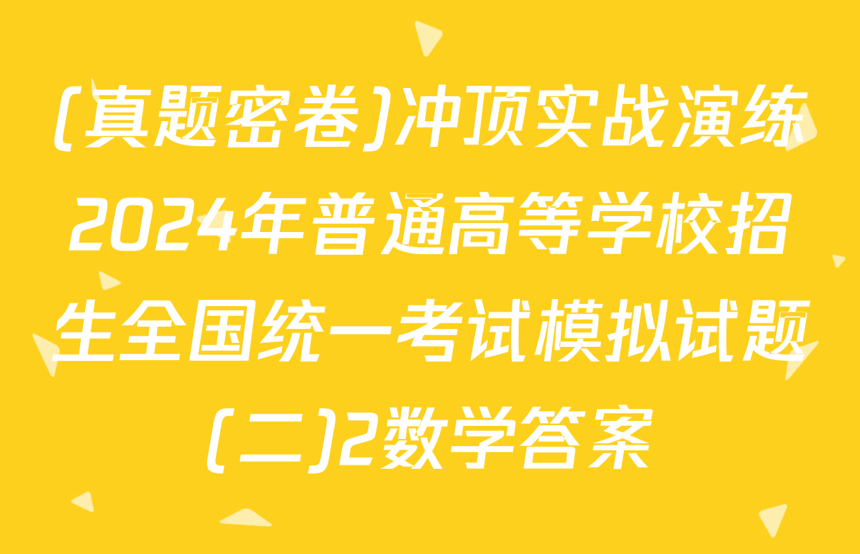 (真题密卷)冲顶实战演练2024年普通高等学校招生全国统一考试模拟试题(二)2数学答案