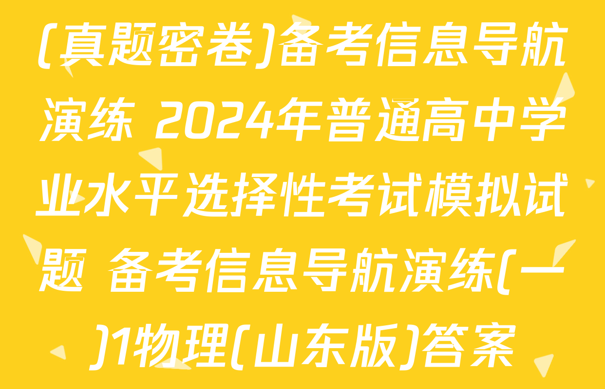(真题密卷)备考信息导航演练 2024年普通高中学业水平选择性考试模拟试题 备考信息导航演练(一)1物理(山东版)答案