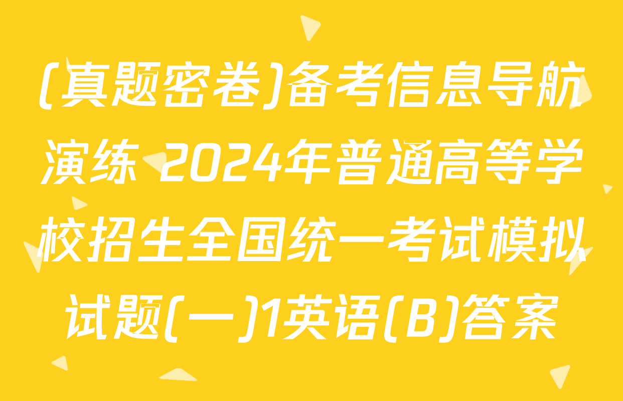 (真题密卷)备考信息导航演练 2024年普通高等学校招生全国统一考试模拟试题(一)1英语(B)答案