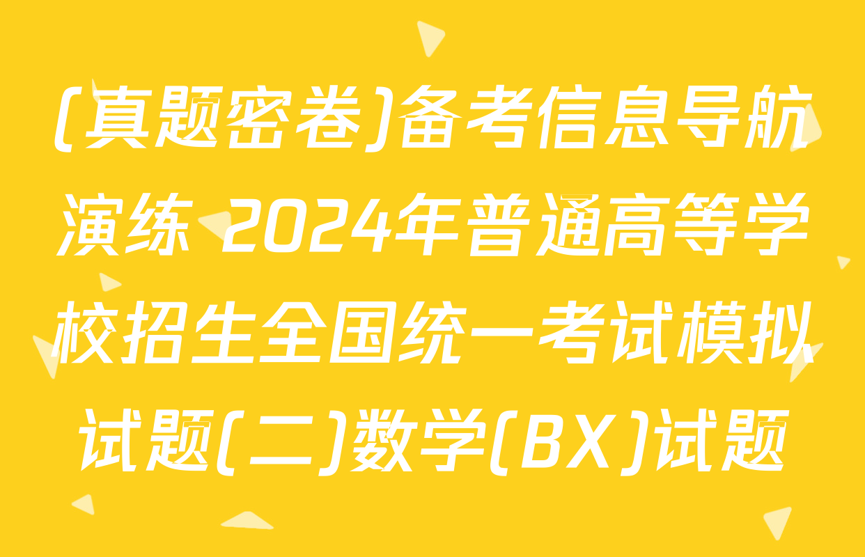(真题密卷)备考信息导航演练 2024年普通高等学校招生全国统一考试模拟试题(二)数学(BX)试题