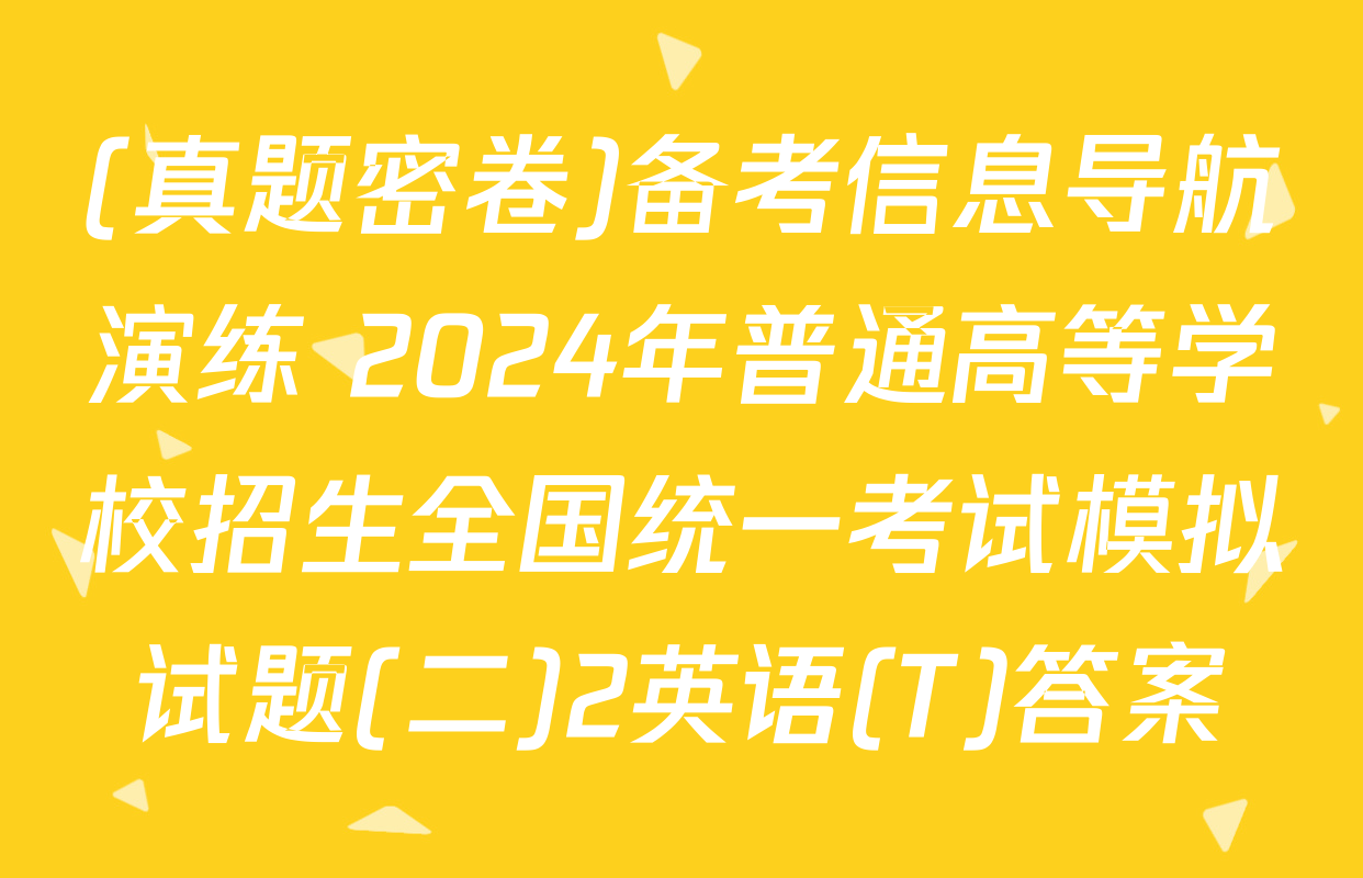 (真题密卷)备考信息导航演练 2024年普通高等学校招生全国统一考试模拟试题(二)2英语(T)答案