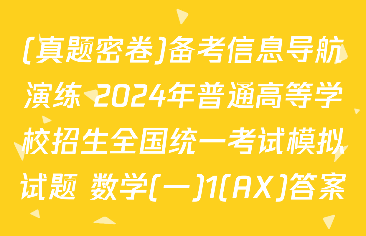 (真题密卷)备考信息导航演练 2024年普通高等学校招生全国统一考试模拟试题 数学(一)1(AX)答案