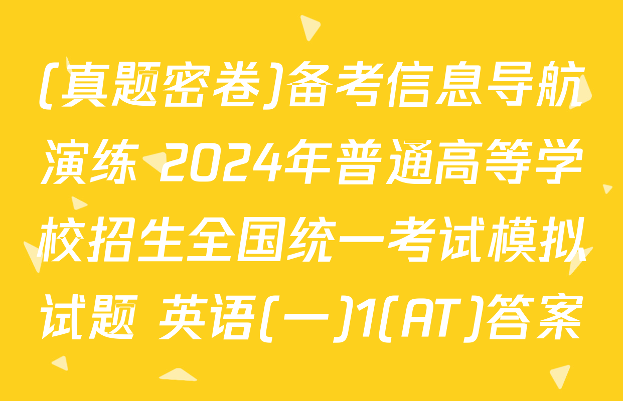 (真题密卷)备考信息导航演练 2024年普通高等学校招生全国统一考试模拟试题 英语(一)1(AT)答案