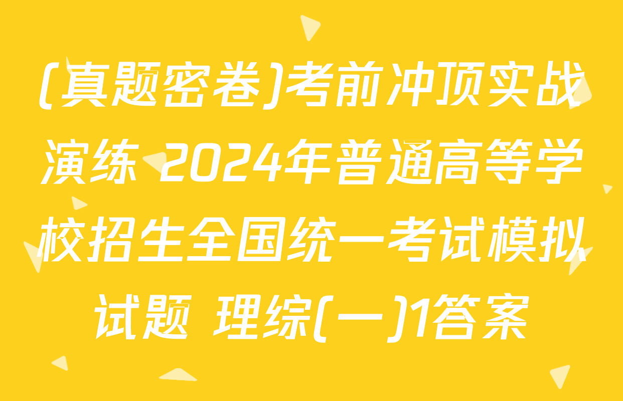 (真题密卷)考前冲顶实战演练 2024年普通高等学校招生全国统一考试模拟试题 理综(一)1答案