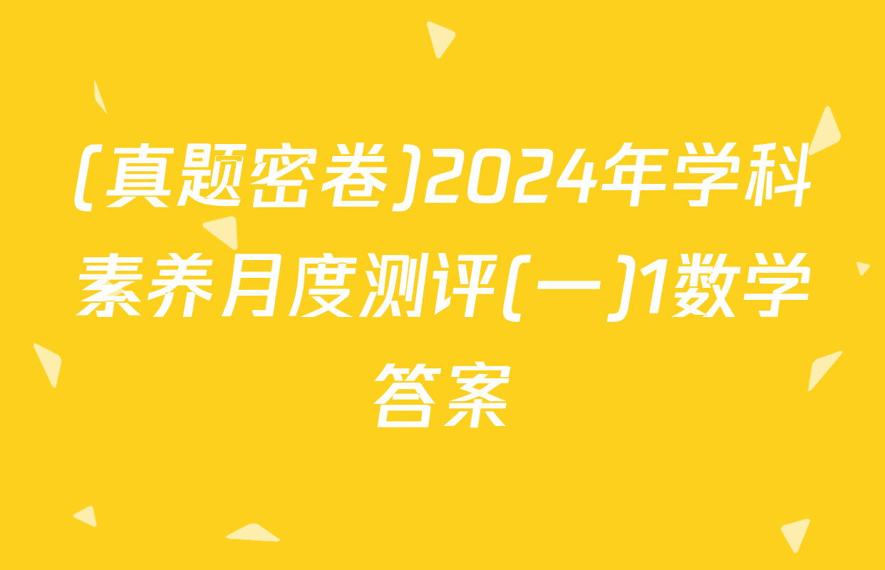 (真题密卷)2024年学科素养月度测评(一)1数学答案