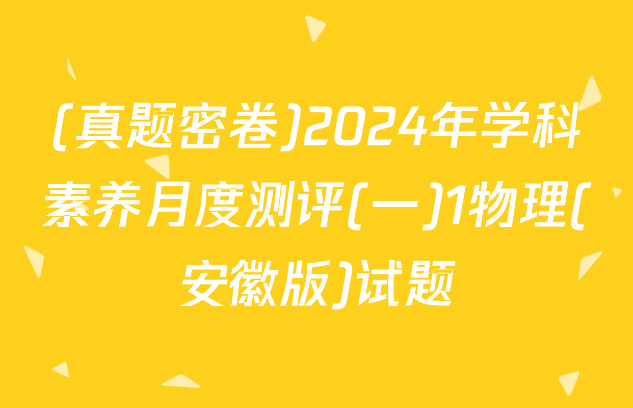 (真题密卷)2024年学科素养月度测评(一)1物理(安徽版)试题