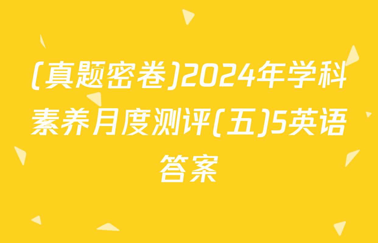 (真题密卷)2024年学科素养月度测评(五)5英语答案