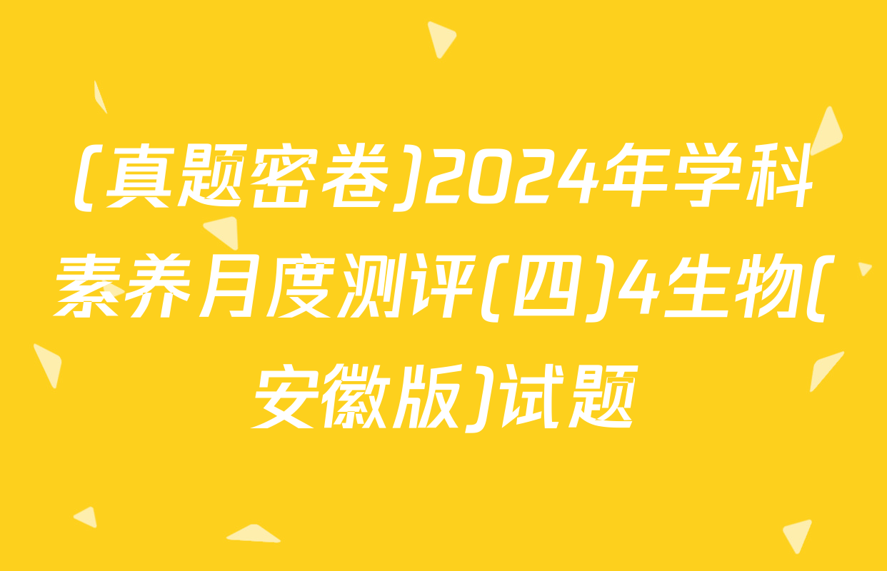 (真题密卷)2024年学科素养月度测评(四)4生物(安徽版)试题