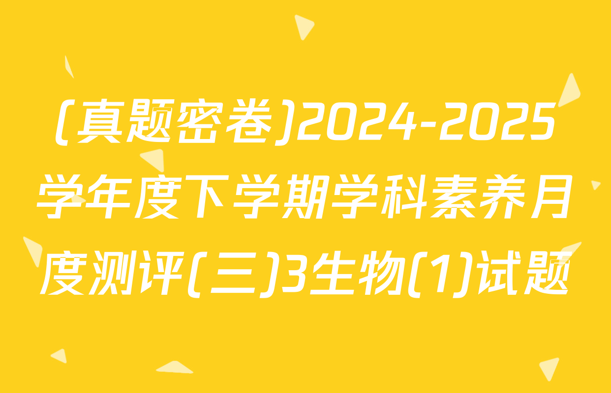 (真题密卷)2024-2025学年度下学期学科素养月度测评(三)3生物(1)试题