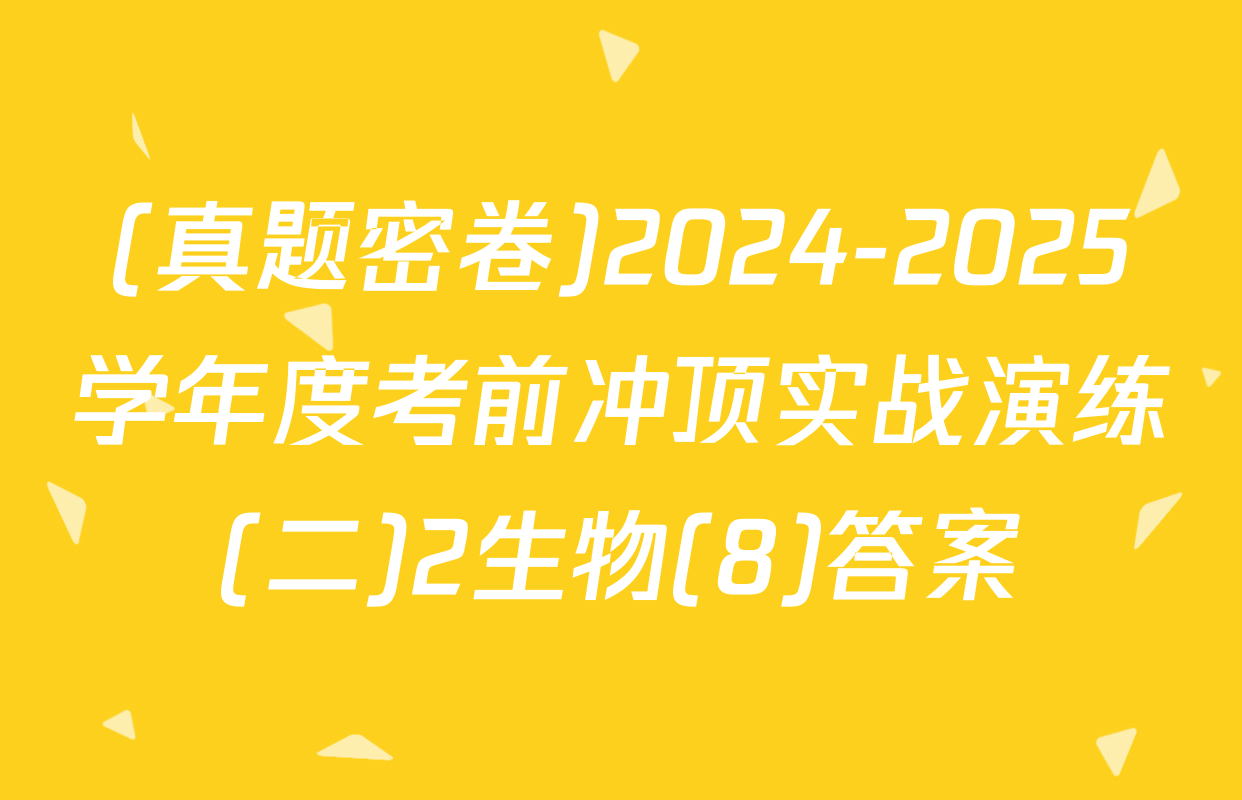 (真题密卷)2024-2025学年度考前冲顶实战演练(二)2生物(8)答案