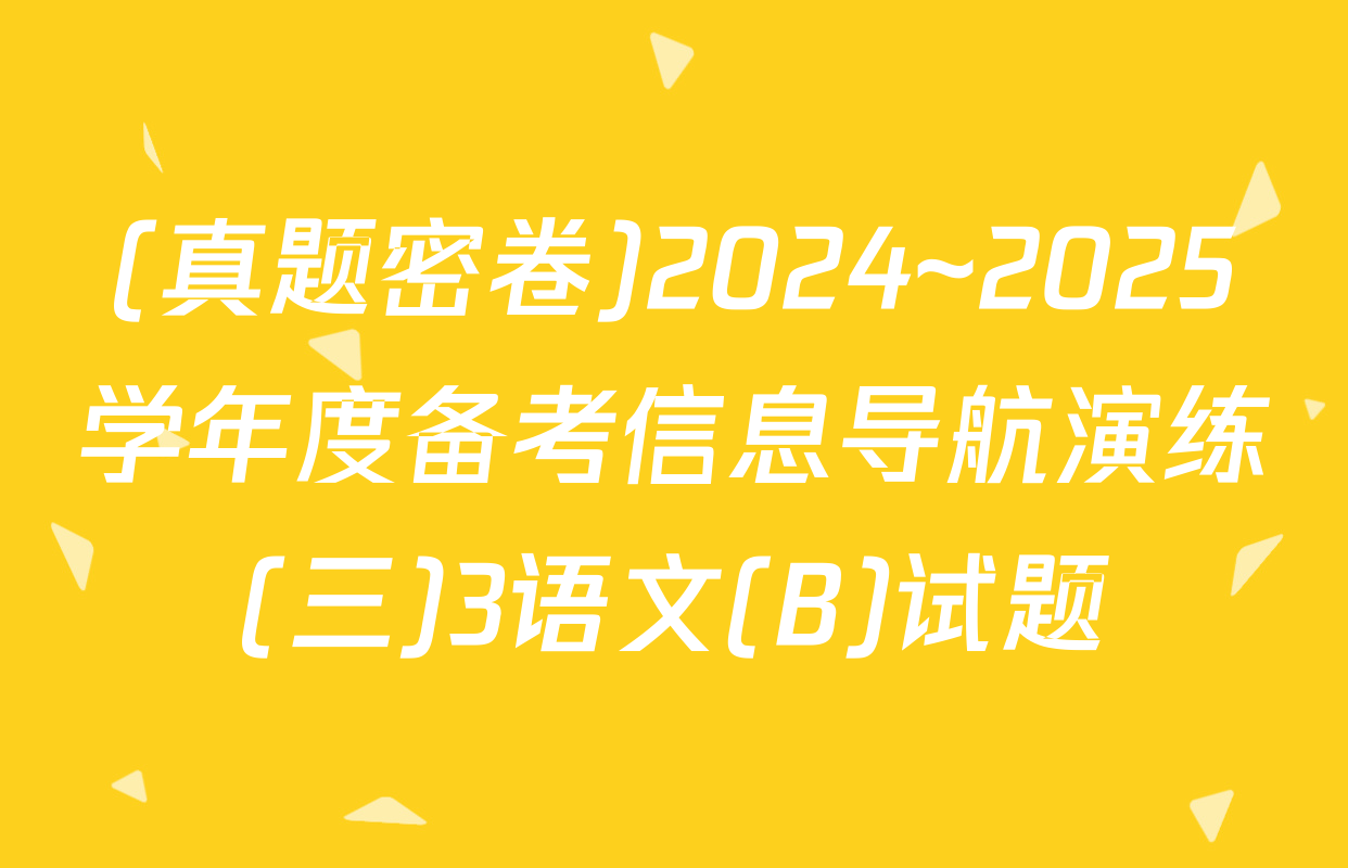 (真题密卷)2024~2025学年度备考信息导航演练(三)3语文(B)试题