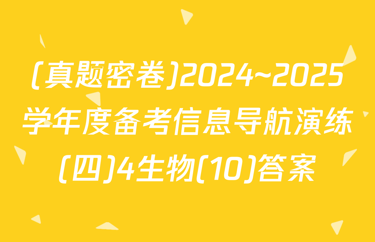 (真题密卷)2024~2025学年度备考信息导航演练(四)4生物(10)答案