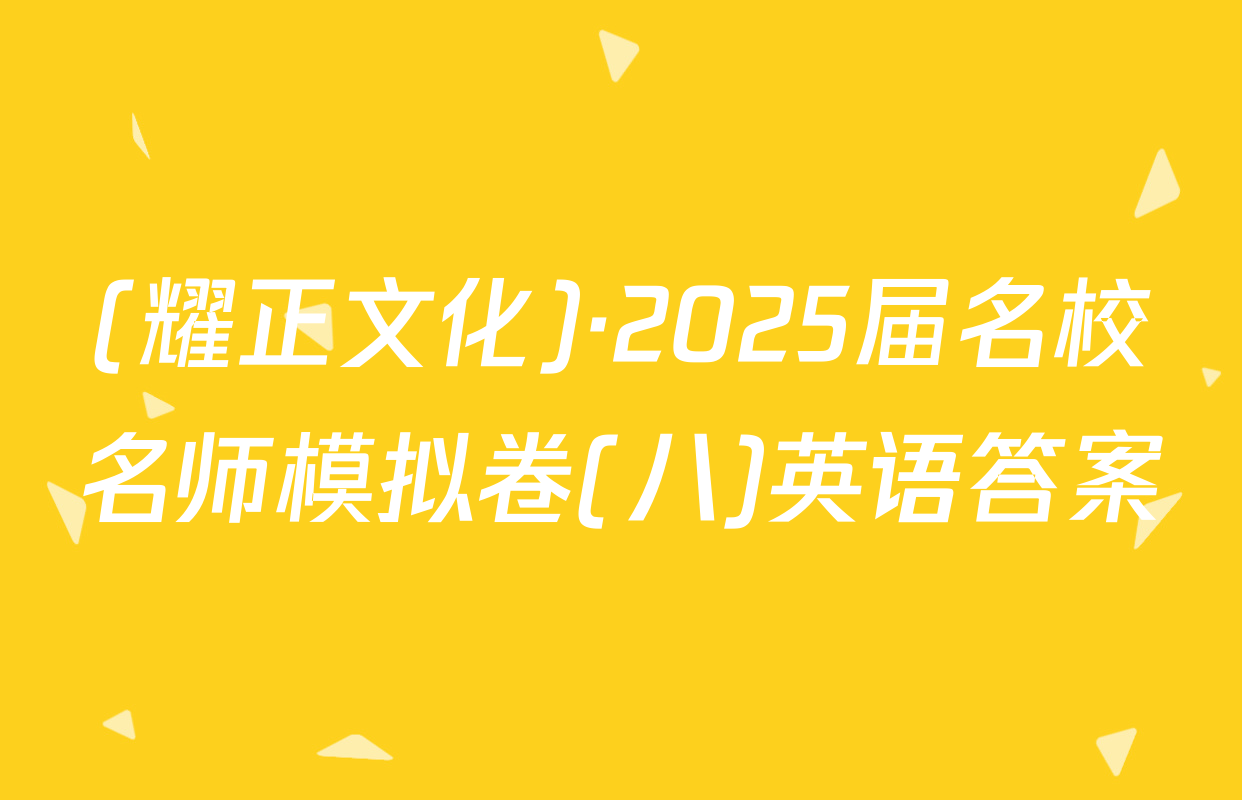(耀正文化)·2025届名校名师模拟卷(八)英语答案